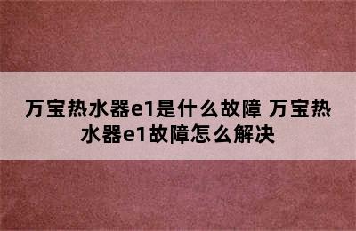 万宝热水器e1是什么故障 万宝热水器e1故障怎么解决